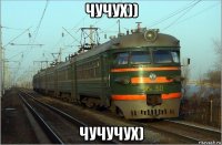 чучух)) чучучух)