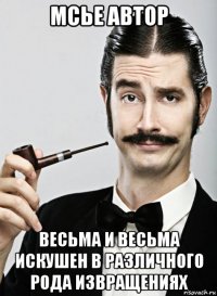 мсье автор весьма и весьма искушен в различного рода извращениях