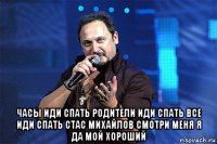  часы иди спать родители иди спать все иди спать стас михайлов смотри меня я да мой хороший