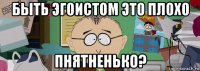 быть эгоистом это плохо пнятненько?