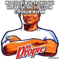 мы плывём на льдине как на бригантине по седым суровым морям 