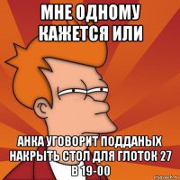 мне одному кажется или анка уговорит подданых накрыть стол для глоток 27 в 19-00