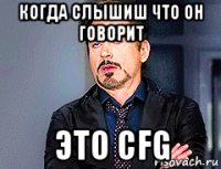 когда слышиш что он говорит это cfg