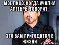 мое лицо, когда училка алгебры говорит: это вам пригодится в жизни