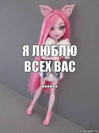 я люблю всех вас ......