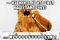 — извините, но кто съел нашу лампочку? — му-у-у-у-у-у-у-у-у-у-у-умь!