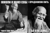 Інколи я кажу собі "Хвате вже пить пиво,Діма!" І продовжую пить "Бо я не Діма"