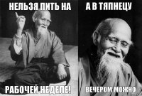 нельзя пить на рабочей неделе! а в тяпнецу вечером можно