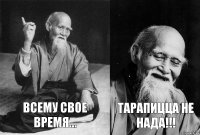 Всему свое время... Тарапицца не нада!!!