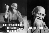 Как глубоко надо вставлять тампон??? ДО щелчка...)))