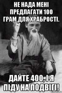 не нада мені предлагати 100 грам для храбрості. дайте 400, і я піду на подвігі!