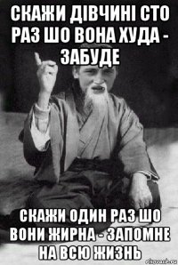 скажи дівчині сто раз шо вона худа - забуде скажи один раз шо вони жирна - запомне на всю жизнь