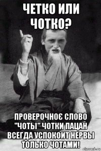 четко или чотко? проверочноє слово "чоты" чотки пацан всегда успокоит нервы только чотами!