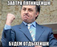 завтра пятницейшн будем отдыхейшн