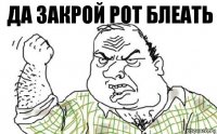 Да закрой рот блеать