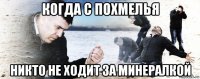 когда с похмелья никто не ходит за минералкой