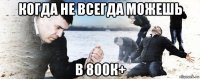 когда не всегда можешь в 800к+