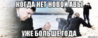 когда нет новой авы уже больше года