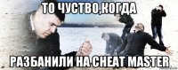 то чуство,когда разбанили на cheat master