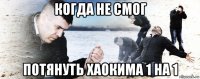 когда не смог потянуть хаокима 1 на 1