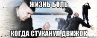 жизнь боль когда стуканул движок