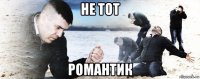 не тот романтик