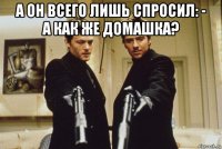 а он всего лишь спросил: - а как же домашка? 