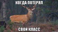 когда потерял свой класс