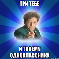 три тебе и твоему однокласснику