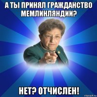 а ты принял гражданство мемлинляндии? нет? отчислен!