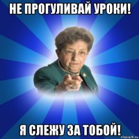 не прогуливай уроки! я слежу за тобой!