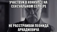 участвуй в конкурсе на сексуальном сервере не расстраивай леонида аркадиевича