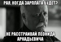 рая, когда зарплата будет? не расстраивай леонида аркадьевича