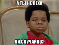 а ты не лёха ли случайно?