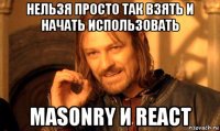 нельзя просто так взять и начать использовать masonry и react