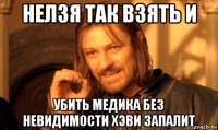 нелзя так взять и убить медика без невидимости хэви запалит