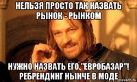 нельзя просто так назвать рынок - рынком нужно назвать его "евробазар"! ребрендинг нынче в моде