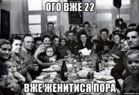 ого вже 22 вже женитися пора