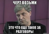 черт возьми это что еще такое за разговоры