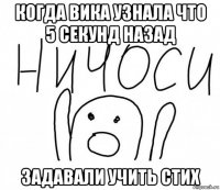 когда вика узнала что 5 секунд назад задавали учить стих