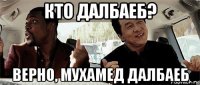 кто далбаеб? верно, мухамед далбаеб