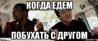 когда едем побухать с другом