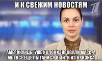 и к свежим новостям американцы уже колонизировали марс, а мы всё ещё пытаемся выйти из кризиса