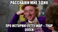 расскажи мне эдик про историю fetty wap – trap queen