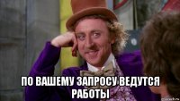  по вашему запросу ведутся работы