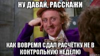 ну давай, расскажи как вовремя сдал расчётку не в контрольную неделю