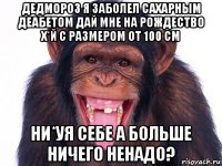 дедмороз я заболел сахарным деабетом дай мне на рождество х*й с размером от 100 см ни*уя себе а больше ничего ненадо?