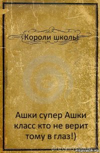 Короли школы Ашки супер Ашки класс кто не верит тому в глаз!)