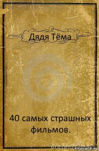 Дядя Тёма 40 самых страшных фильмов.