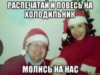 распечатай и повесь на холодильник молись на нас